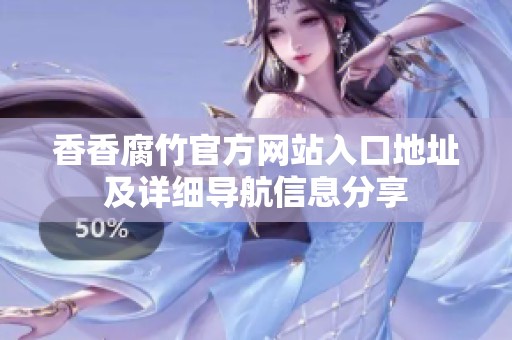 香香腐竹官方网站入口地址及详细导航信息分享