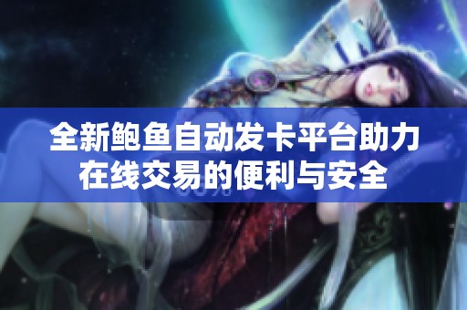 全新鲍鱼自动发卡平台助力在线交易的便利与安全