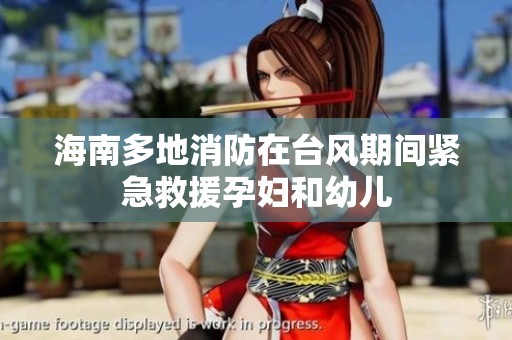海南多地消防在台风期间紧急救援孕妇和幼儿
