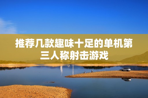 推荐几款趣味十足的单机第三人称射击游戏