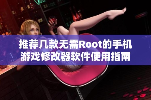 推荐几款无需Root的手机游戏修改器软件使用指南