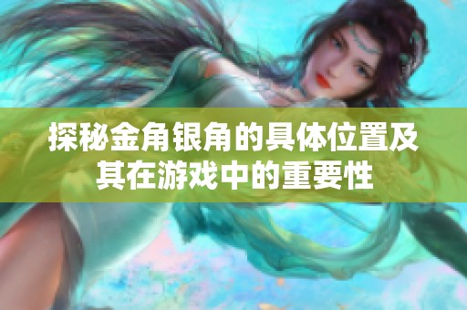 探秘金角银角的具体位置及其在游戏中的重要性