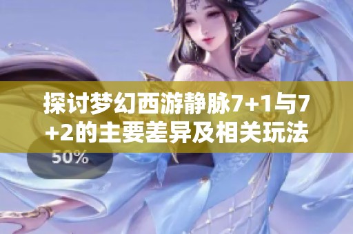 探讨梦幻西游静脉7+1与7+2的主要差异及相关玩法分析