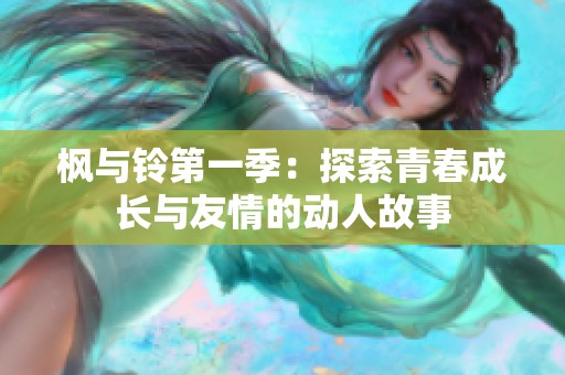 枫与铃第一季：探索青春成长与友情的动人故事