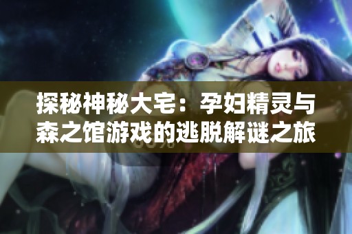 探秘神秘大宅：孕妇精灵与森之馆游戏的逃脱解谜之旅