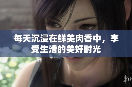 每天沉浸在鲜美肉香中，享受生活的美好时光
