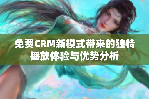 免费CRM新模式带来的独特播放体验与优势分析