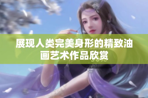展现人类完美身形的精致油画艺术作品欣赏