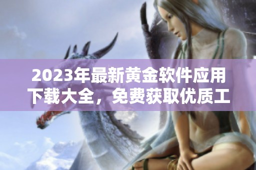 2023年最新黄金软件应用下载大全，免费获取优质工具