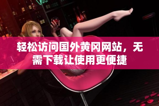 轻松访问国外黄冈网站，无需下载让使用更便捷
