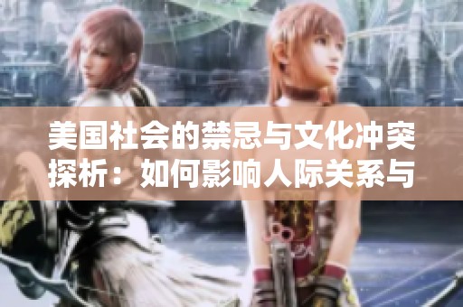 美国社会的禁忌与文化冲突探析：如何影响人际关系与价值观
