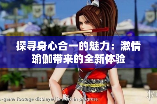 探寻身心合一的魅力：激情瑜伽带来的全新体验