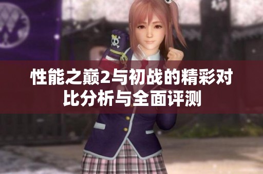 性能之巅2与初战的精彩对比分析与全面评测