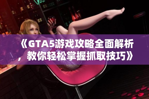 《GTA5游戏攻略全面解析，教你轻松掌握抓取技巧》