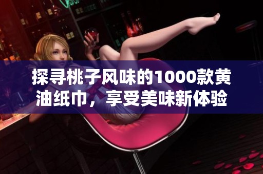 探寻桃子风味的1000款黄油纸巾，享受美味新体验
