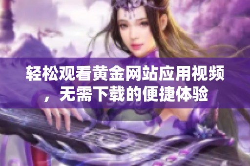 轻松观看黄金网站应用视频，无需下载的便捷体验
