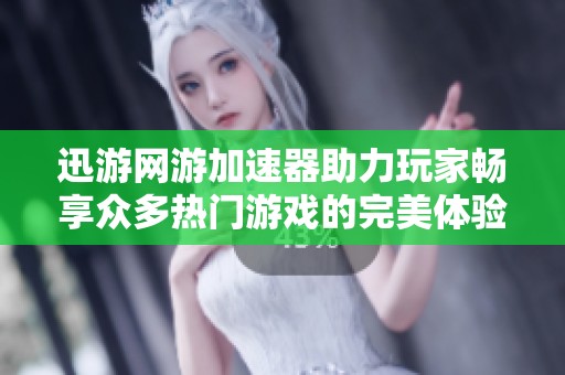 迅游网游加速器助力玩家畅享众多热门游戏的完美体验