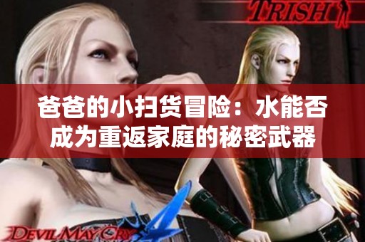 爸爸的小扫货冒险：水能否成为重返家庭的秘密武器