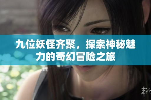九位妖怪齐聚，探索神秘魅力的奇幻冒险之旅