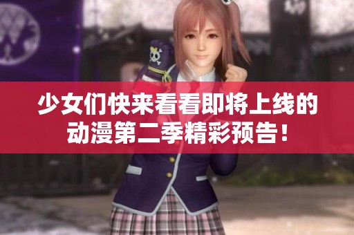 少女们快来看看即将上线的动漫第二季精彩预告！