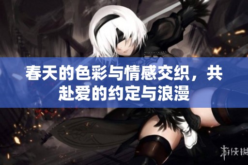 春天的色彩与情感交织，共赴爱的约定与浪漫