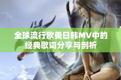 全球流行欧美日韩MV中的经典歌词分享与剖析