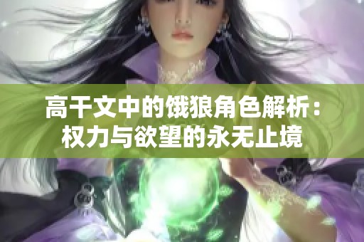 高干文中的饿狼角色解析：权力与欲望的永无止境
