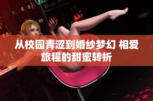 从校园青涩到婚纱梦幻 相爱旅程的甜蜜转折