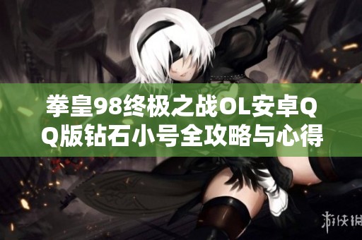 拳皇98终极之战OL安卓QQ版钻石小号全攻略与心得分享