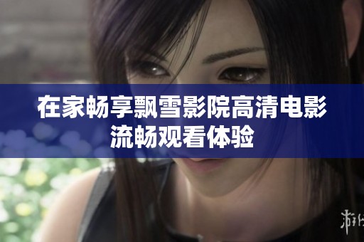 在家畅享飘雪影院高清电影流畅观看体验