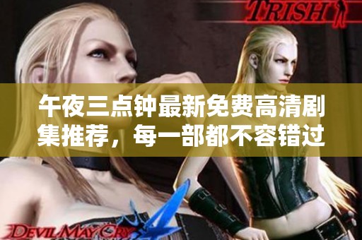 午夜三点钟最新免费高清剧集推荐，每一部都不容错过