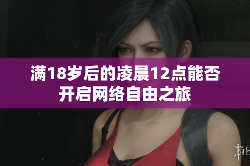 满18岁后的凌晨12点能否开启网络自由之旅