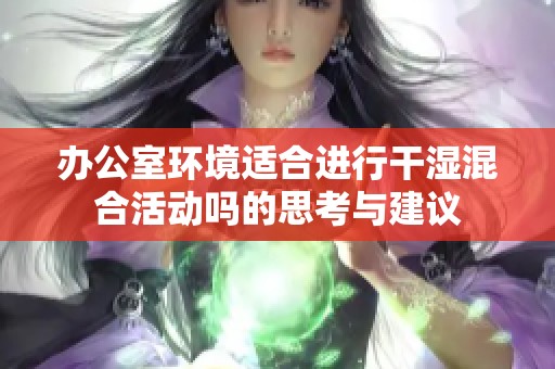 办公室环境适合进行干湿混合活动吗的思考与建议
