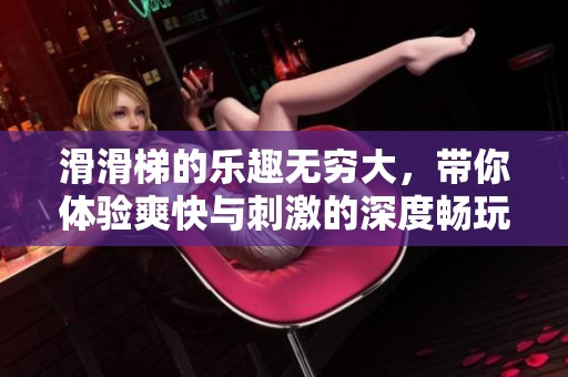 滑滑梯的乐趣无穷大，带你体验爽快与刺激的深度畅玩
