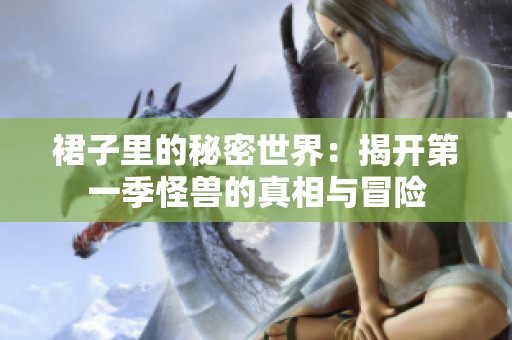 裙子里的秘密世界：揭开第一季怪兽的真相与冒险