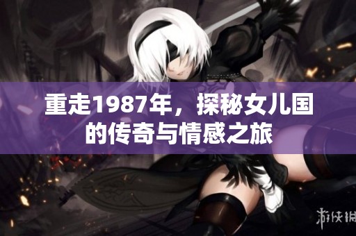 重走1987年，探秘女儿国的传奇与情感之旅