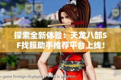 探索全新体验：天龙八部SF找服助手推荐平台上线！