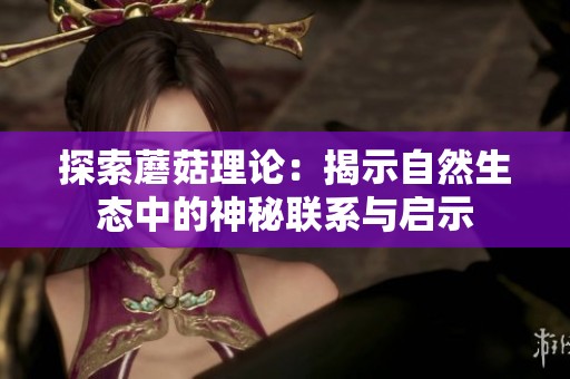 探索蘑菇理论：揭示自然生态中的神秘联系与启示