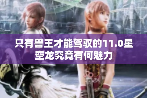 只有兽王才能驾驭的11.0星空龙究竟有何魅力