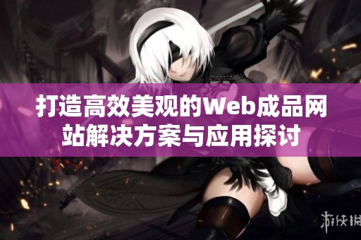 打造高效美观的Web成品网站解决方案与应用探讨