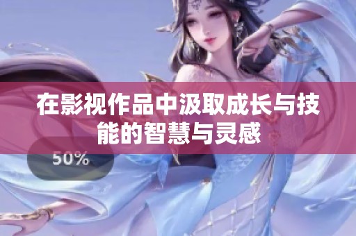 在影视作品中汲取成长与技能的智慧与灵感