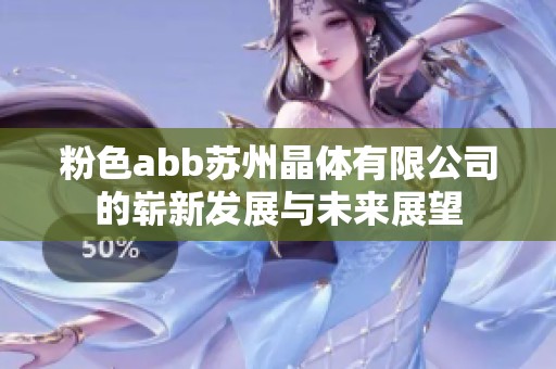 粉色abb苏州晶体有限公司的崭新发展与未来展望