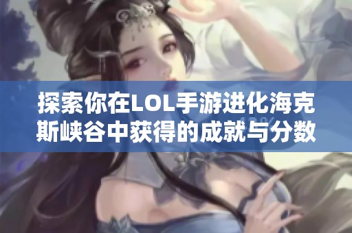 探索你在LOL手游进化海克斯峡谷中获得的成就与分数