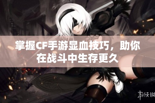 掌握CF手游显血技巧，助你在战斗中生存更久