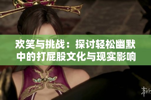 欢笑与挑战：探讨轻松幽默中的打屁股文化与现实影响