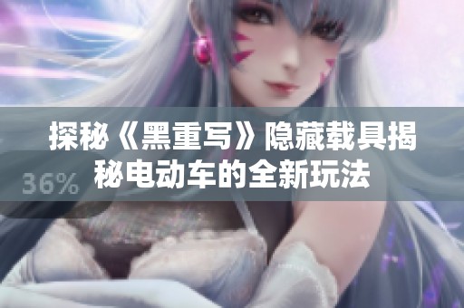 探秘《黑重写》隐藏载具揭秘电动车的全新玩法