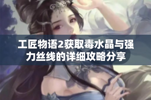 工匠物语2获取毒水晶与强力丝线的详细攻略分享