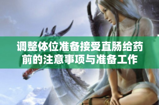 调整体位准备接受直肠给药前的注意事项与准备工作