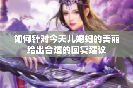 如何针对今天儿媳妇的美丽给出合适的回复建议