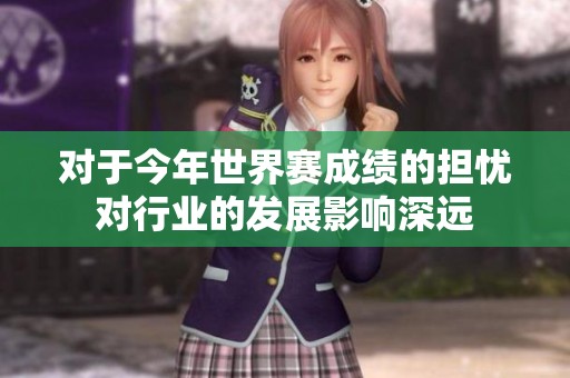 对于今年世界赛成绩的担忧对行业的发展影响深远